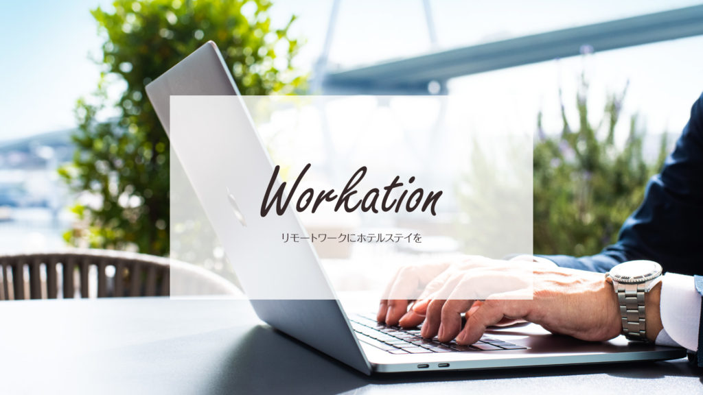 Workation!ホテルで過ごすリモートワーク